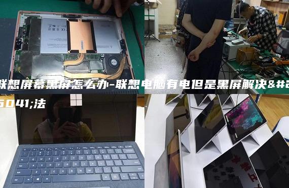 聯(lián)想屏幕黑屏怎么辦-聯(lián)想電腦有電但是黑屏解決方法