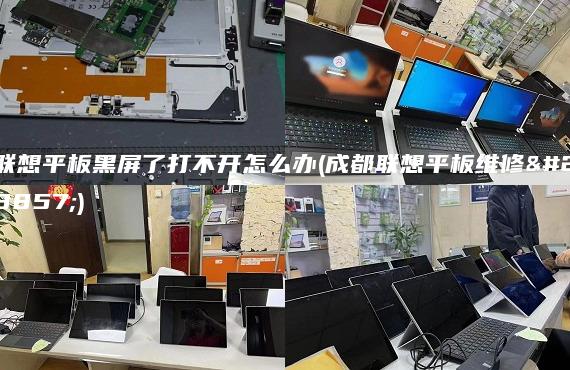 聯(lián)想平板黑屏了打不開怎么辦(成都聯(lián)想平板維修點(diǎn))