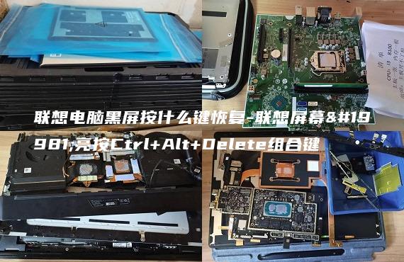 聯(lián)想電腦黑屏按什么鍵恢復(fù)-聯(lián)想屏幕不亮按Ctrl+Alt+Delete組合鍵
