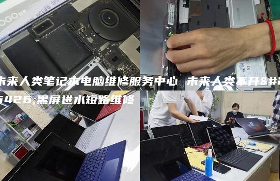 未來人類筆記本電腦維修服務(wù)中心 未來人類不開機黑屏進(jìn)水短路維修